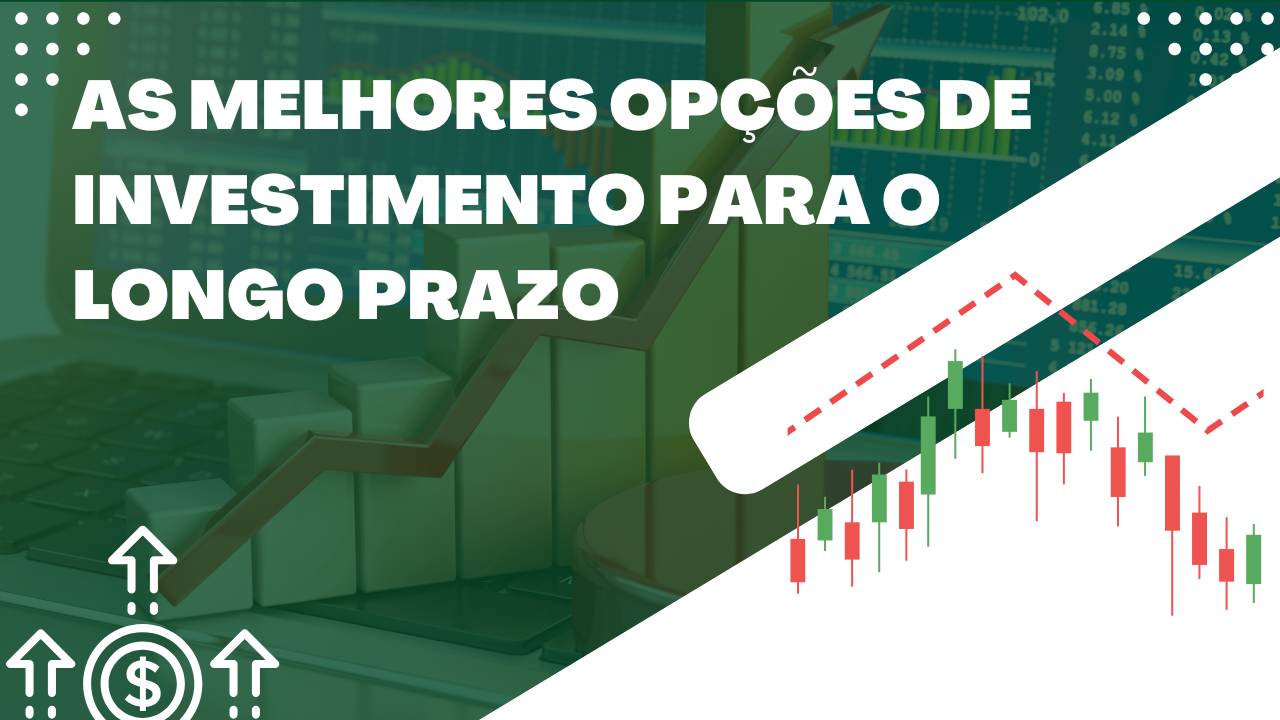 As Melhores Opções de Investimento para o Longo Prazo